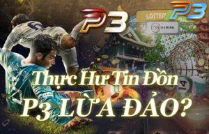 Nhà cái P3 lừa đảo người chơi là sự thật hay tin đồn?