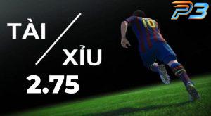 Kèo tài xỉu 2.75 là gì? Kinh nghiệm khi bắt kèo từ chuyên gia