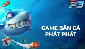 Game bắn cá Phát Phát đồ họa đỉnh và hot tại P3 năm 2025